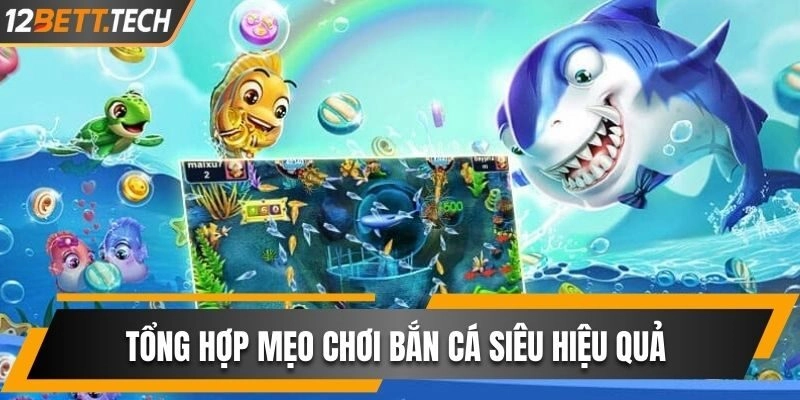Tổng Hợp Mẹo Chơi Bắn Cá Siêu Hiệu Quả Từ Nhà Cái 12BET